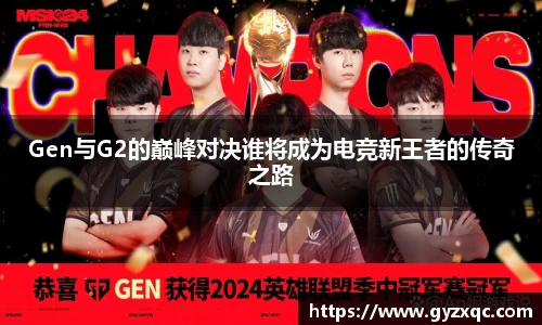 Gen与G2的巅峰对决谁将成为电竞新王者的传奇之路