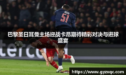 巴黎圣日耳曼主场迎战卡昂期待精彩对决与进球盛宴