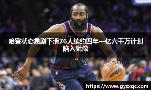 哈登状态急剧下滑76人续约四年一亿六千万计划陷入犹豫