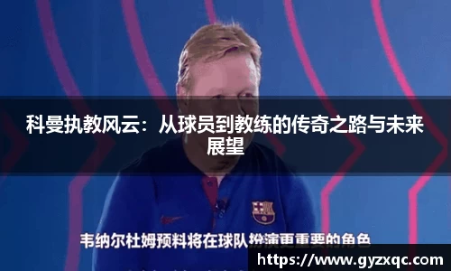 科曼执教风云：从球员到教练的传奇之路与未来展望