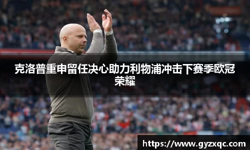克洛普重申留任决心助力利物浦冲击下赛季欧冠荣耀